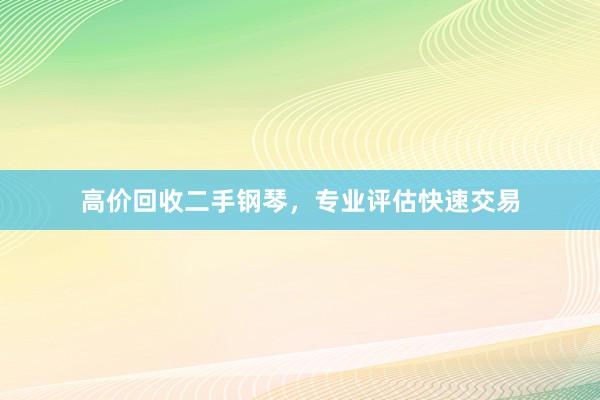 高价回收二手钢琴，专业评估快速交易